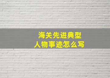 海关先进典型人物事迹怎么写