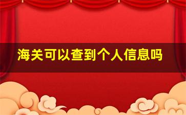 海关可以查到个人信息吗