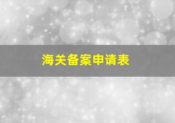 海关备案申请表