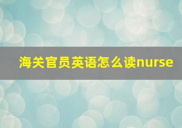 海关官员英语怎么读nurse