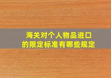 海关对个人物品进口的限定标准有哪些规定