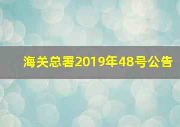 海关总署2019年48号公告