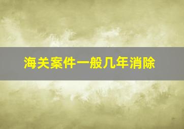 海关案件一般几年消除