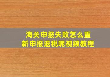 海关申报失败怎么重新申报退税呢视频教程