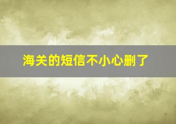 海关的短信不小心删了