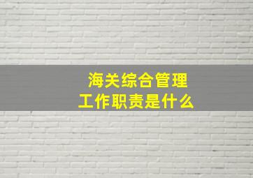 海关综合管理工作职责是什么