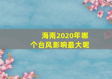 海南2020年哪个台风影响最大呢