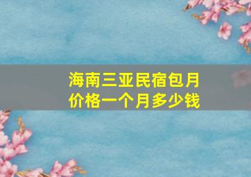 海南三亚民宿包月价格一个月多少钱