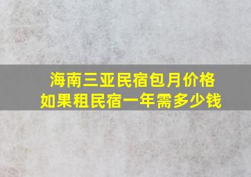 海南三亚民宿包月价格如果租民宿一年需多少钱