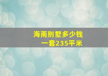 海南别墅多少钱一套235平米