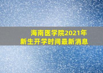 海南医学院2021年新生开学时间最新消息