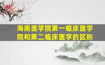 海南医学院第一临床医学院和第二临床医学的区别