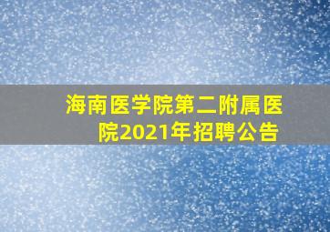 海南医学院第二附属医院2021年招聘公告