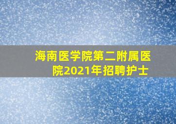 海南医学院第二附属医院2021年招聘护士