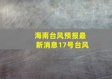 海南台风预报最新消息17号台风