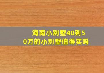 海南小别墅40到50万的小别墅值得买吗