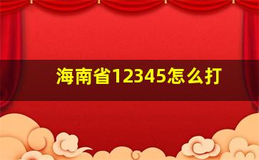 海南省12345怎么打