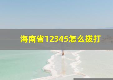 海南省12345怎么拨打