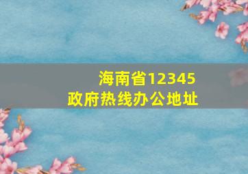 海南省12345政府热线办公地址