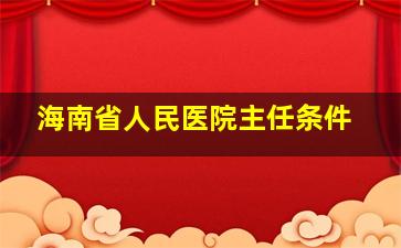 海南省人民医院主任条件