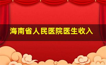 海南省人民医院医生收入