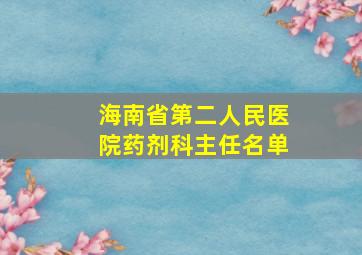 海南省第二人民医院药剂科主任名单