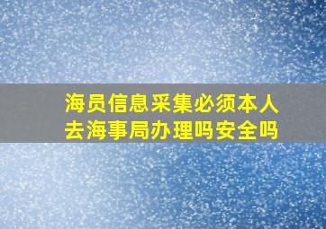 海员信息采集必须本人去海事局办理吗安全吗