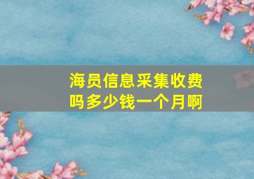 海员信息采集收费吗多少钱一个月啊