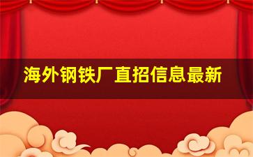 海外钢铁厂直招信息最新