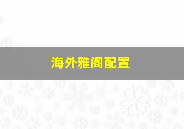 海外雅阁配置