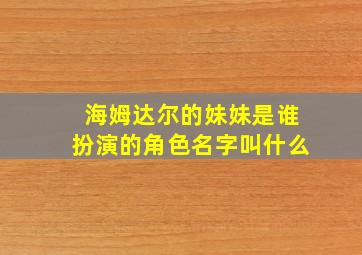 海姆达尔的妹妹是谁扮演的角色名字叫什么