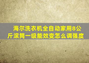 海尔洗衣机全自动家用8公斤滚筒一级能效变怎么调强度