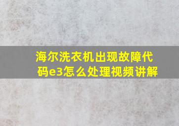 海尔洗衣机出现故障代码e3怎么处理视频讲解