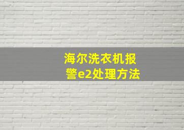 海尔洗衣机报警e2处理方法