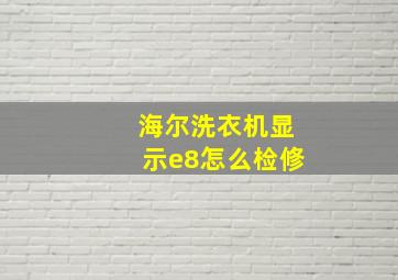 海尔洗衣机显示e8怎么检修