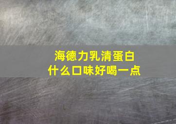 海德力乳清蛋白什么口味好喝一点