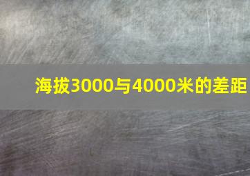 海拔3000与4000米的差距