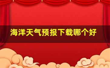 海洋天气预报下载哪个好