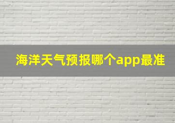 海洋天气预报哪个app最准