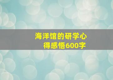 海洋馆的研学心得感悟600字