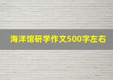 海洋馆研学作文500字左右