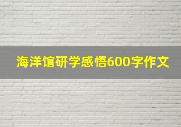 海洋馆研学感悟600字作文