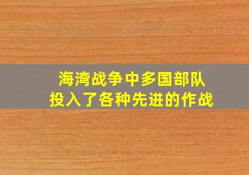 海湾战争中多国部队投入了各种先进的作战