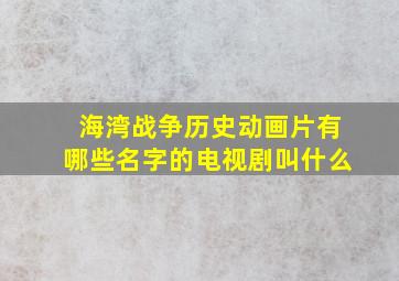 海湾战争历史动画片有哪些名字的电视剧叫什么