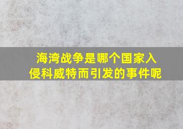 海湾战争是哪个国家入侵科威特而引发的事件呢