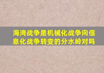 海湾战争是机械化战争向信息化战争转变的分水岭对吗