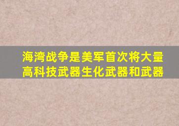 海湾战争是美军首次将大量高科技武器生化武器和武器