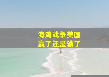 海湾战争美国赢了还是输了