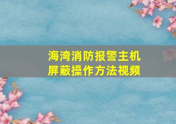 海湾消防报警主机屏蔽操作方法视频