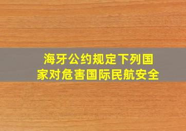 海牙公约规定下列国家对危害国际民航安全